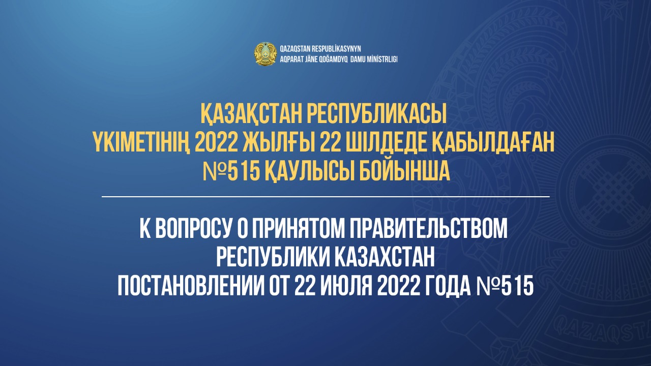 Қазақстан Республикасы Үкіметінің 2022 жылғы 22 шілдеде қабылдаған №515 қаулысы бойынша