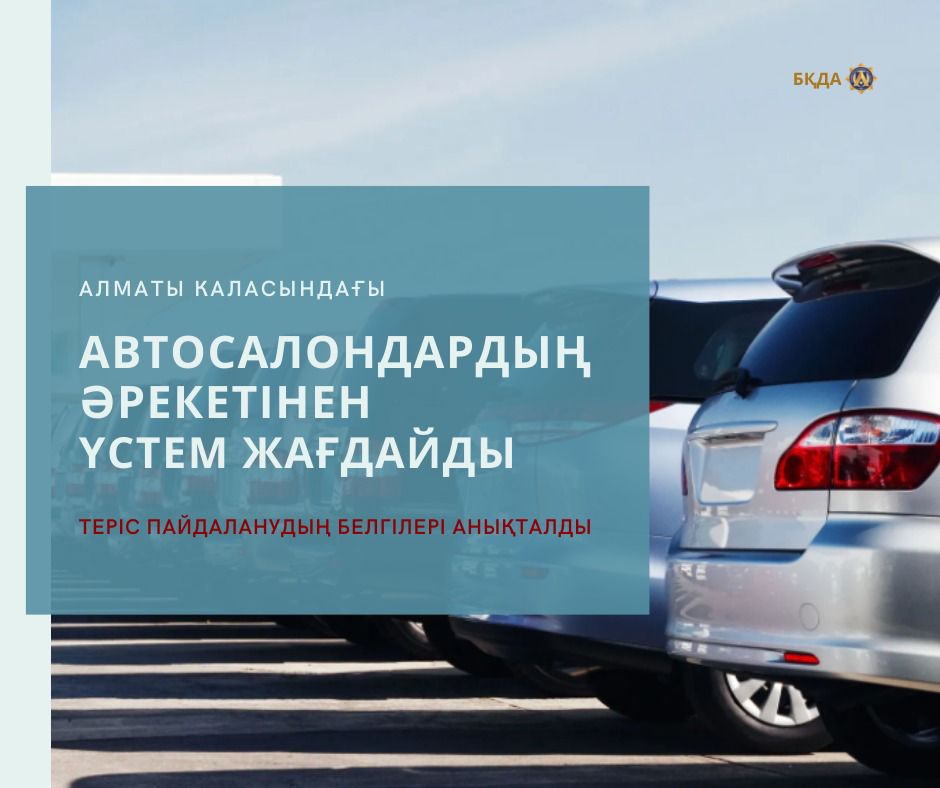 АЛМАТЫ КАЛАСЫНДАҒЫ АВТОСАЛОНДАРДЫҢ ӘРЕКЕТІНЕН ҮСТЕМ ЖАҒДАЙДЫ ТЕРІС ПАЙДАЛАНУДЫҢ БЕЛГІЛЕРІ АНЫҚТАЛДЫ