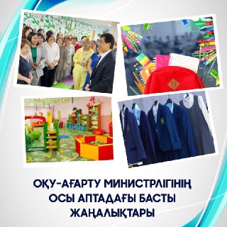 Оқу-ағарту министрлігінің осы аптадағы басты жаңалықтарына қысқаша шолу 