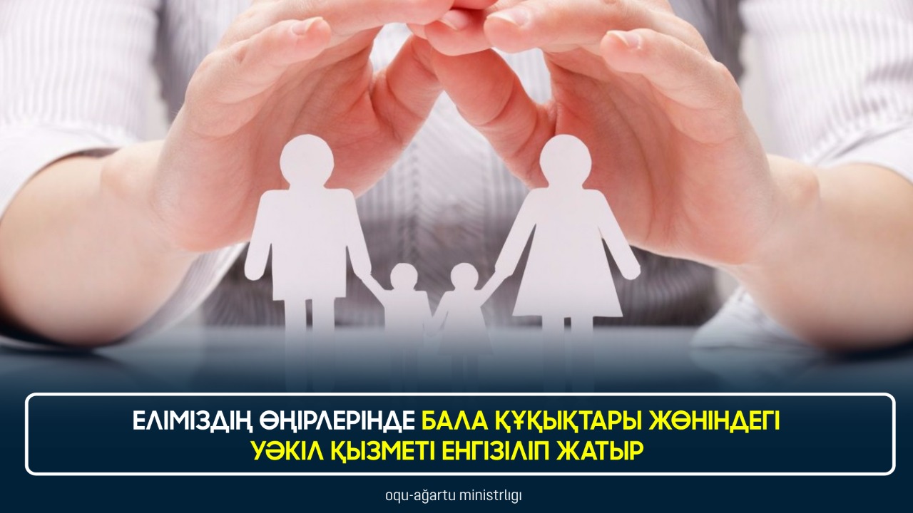 ЕЛІМІЗДІҢ ӨҢІРЛЕРІНДЕ БАЛА ҚҰҚЫҚТАРЫ ЖӨНІНДЕГІ УӘКІЛ ҚЫЗМЕТІ ЕНГІЗІЛІП ЖАТЫР