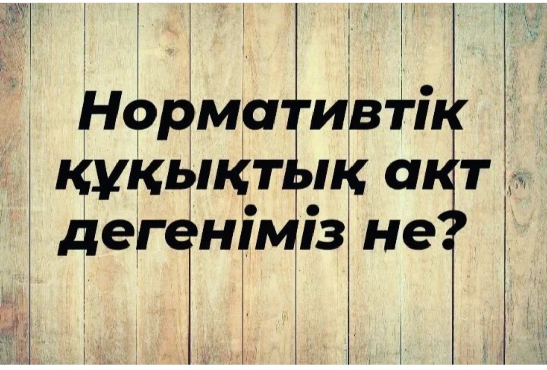 Нормативтiк құқықтық акт дегеніміз не?