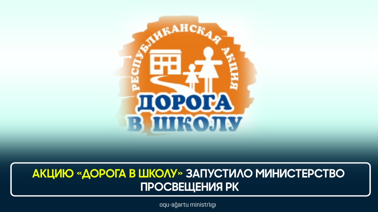 АКЦИЮ «ДОРОГА В ШКОЛУ» ЗАПУСТИЛО МИНИСТЕРСТВО ПРОСВЕЩЕНИЯ РК