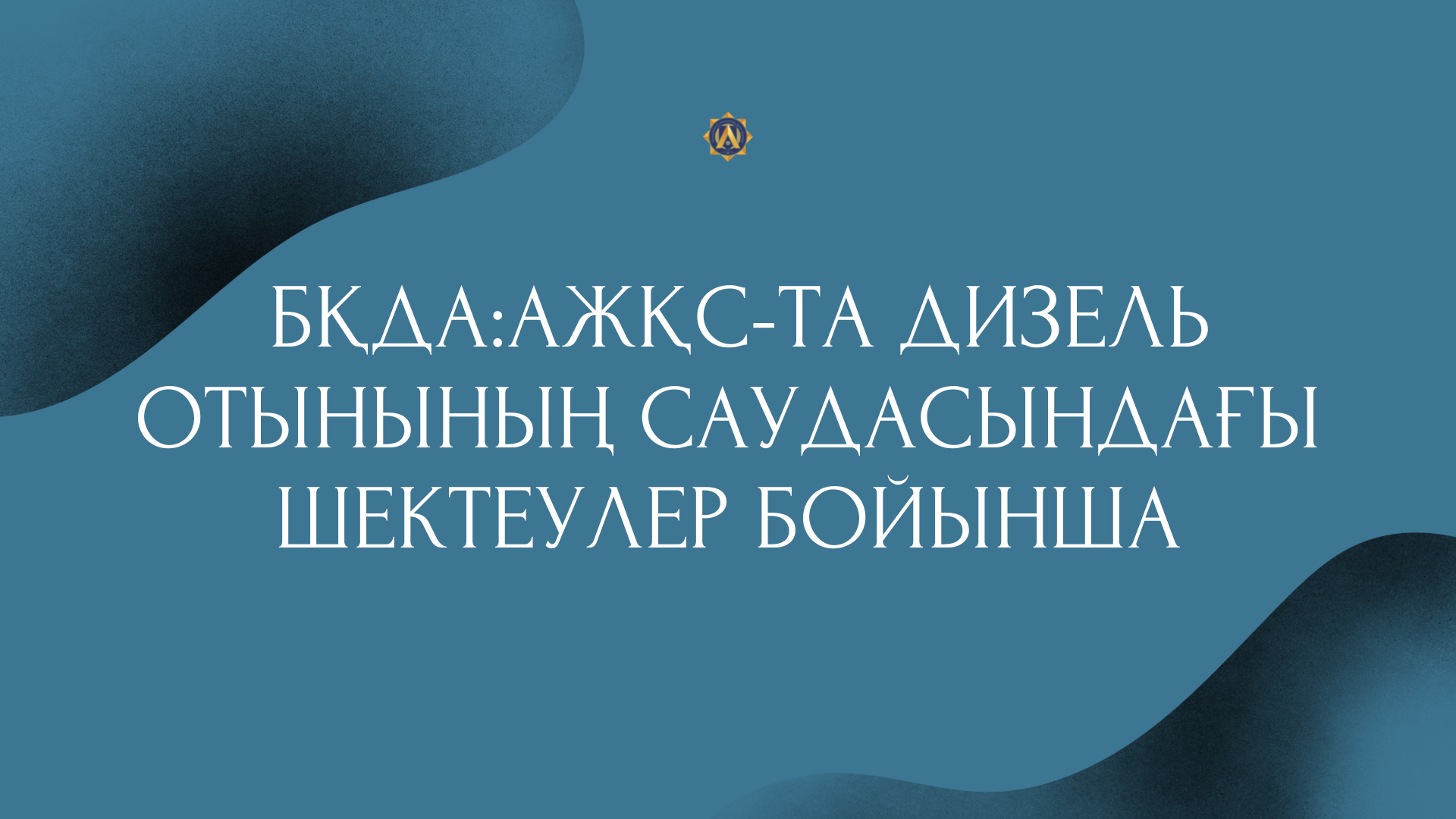 БҚДА:АЖҚС-ТА ДИЗЕЛЬ ОТЫНЫНЫҢ САУДАСЫНДАҒЫ ШЕКТЕУЛЕР БОЙЫНША