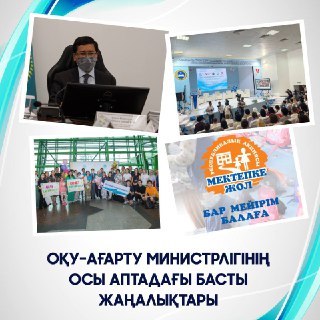 Оқу-ағарту министрлігінің осы аптадағы басты жаңалықтарына қысқаша шолу 