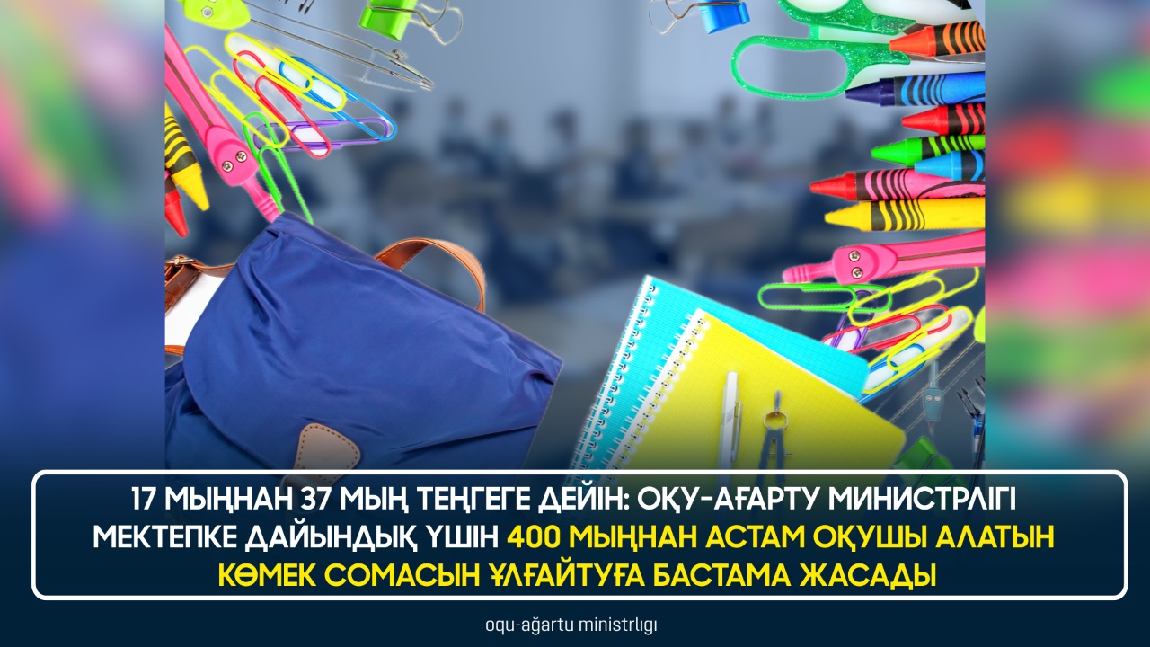 17 МЫҢНАН 37 МЫҢ ТЕҢГЕГЕ ДЕЙІН: ОҚУ-АҒАРТУ МИНИСТРЛІГІ МЕКТЕПКЕ ДАЙЫНДЫҚ ҮШІН 400 МЫҢНАН АСТАМ ОҚУШЫ АЛАТЫН КӨМЕК СОМАСЫН ҰЛҒАЙТУҒА БАСТАМА ЖАСАДЫ