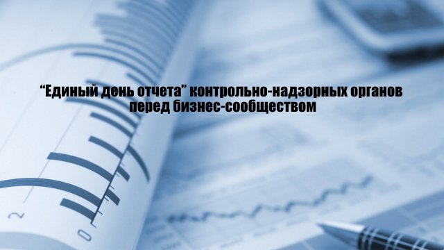 «Есептің бірыңғай күні» бақылау-қадағалау органдарының бизнес-қауымдастық алдында хабарлайды