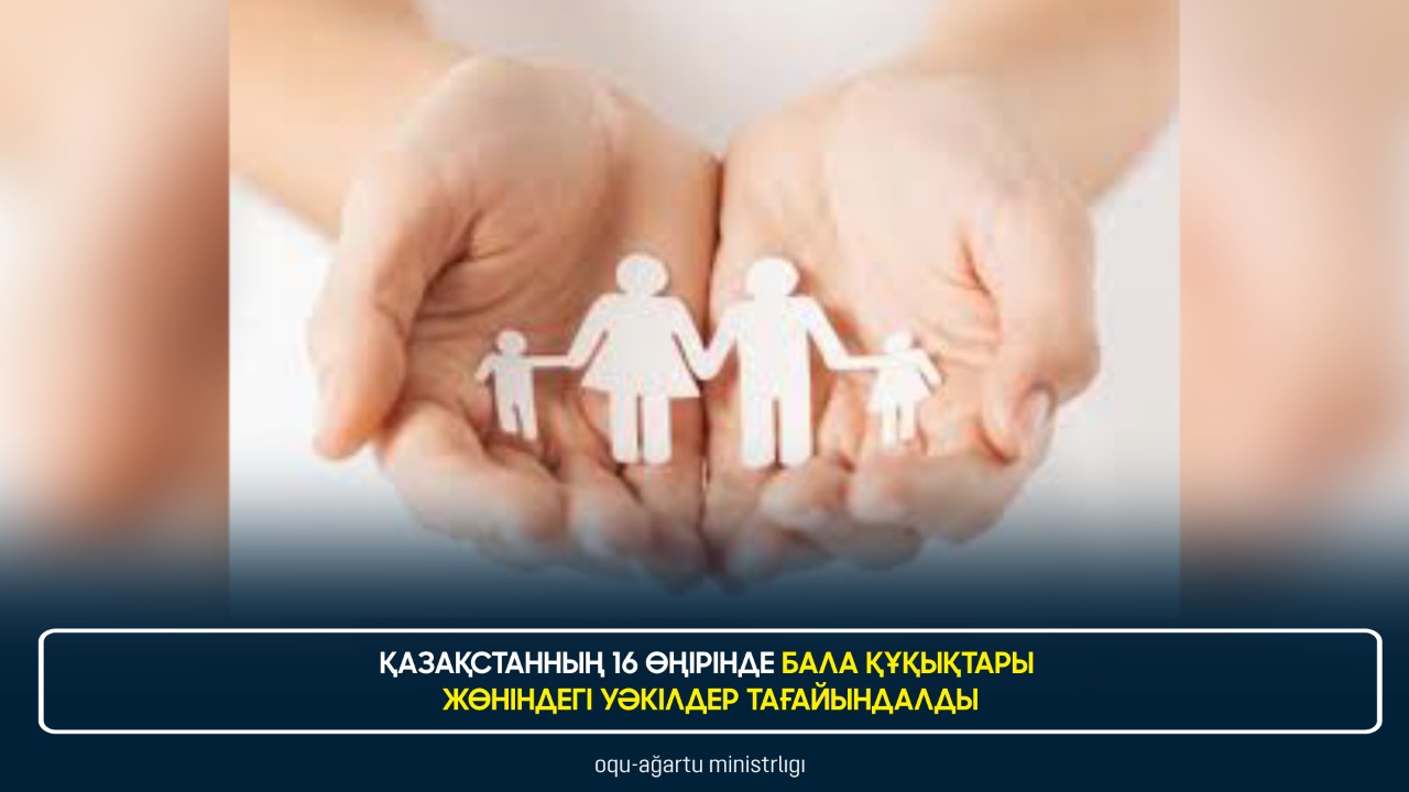 ҚАЗАҚСТАННЫҢ 16 ӨҢІРІНДЕ БАЛА ҚҰҚЫҚТАРЫ ЖӨНІНДЕГІ УӘКІЛДЕР ТАҒАЙЫНДАЛДЫ