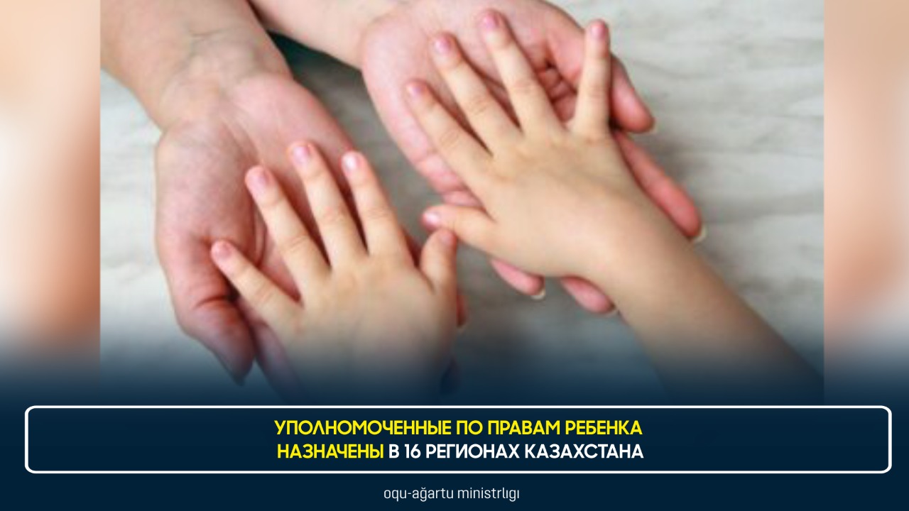 УПОЛНОМОЧЕННЫЕ ПО ПРАВАМ РЕБЕНКА НАЗНАЧЕНЫ В 16 РЕГИОНАХ КАЗАХСТАНА