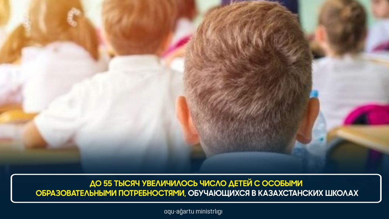 ДО 55 ТЫСЯЧ УВЕЛИЧИЛОСЬ ЧИСЛО ДЕТЕЙ С ОСОБЫМИ ОБРАЗОВАТЕЛЬНЫМИ ПОТРЕБНОСТЯМИ, ОБУЧАЮЩИХСЯ В КАЗАХСТАНСКИХ ШКОЛАХ