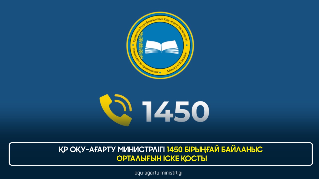 ҚР ОҚУ-АҒАРТУ МИНИСТРЛІГІ 1450 БІРЫҢҒАЙ БАЙЛАНЫС ОРТАЛЫҒЫН ІСКЕ ҚОСТЫ