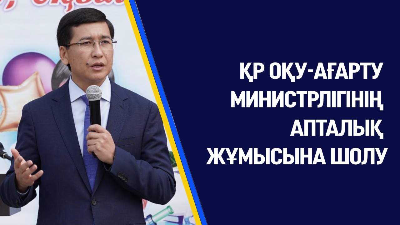 ҚР ОҚУ-АҒАРТУ МИНИСТРЛІГІНІҢ АПТАЛЫҚ ЖҰМЫСЫНА ШОЛУ