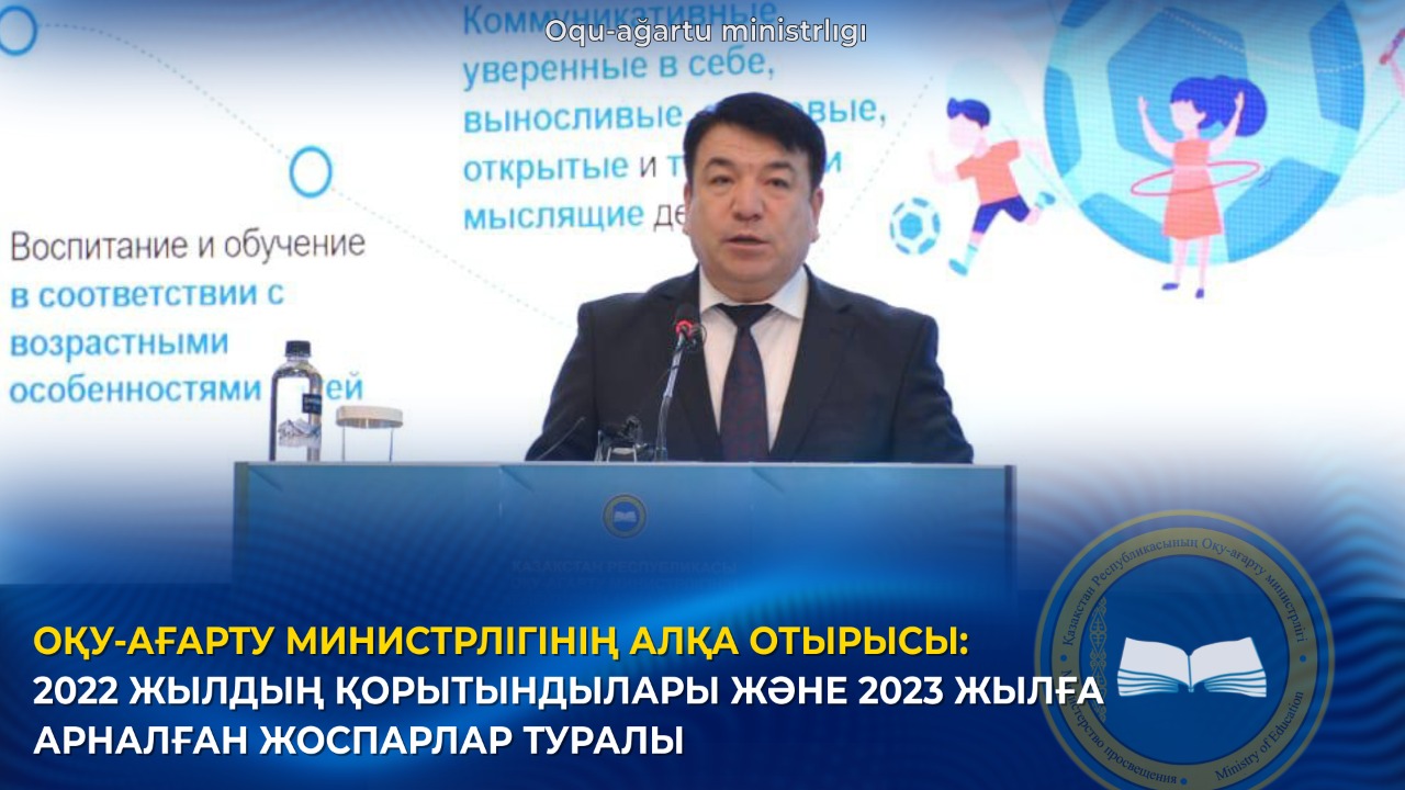 ОҚУ-АҒАРТУ МИНИСТРЛІГІНІҢ АЛҚА ОТЫРЫСЫ: 2022 ЖЫЛДЫҢ ҚОРЫТЫНДЫЛАРЫ ЖӘНЕ 2023 ЖЫЛҒА АРНАЛҒАН ЖОСПАРЛАР ТУРАЛЫ