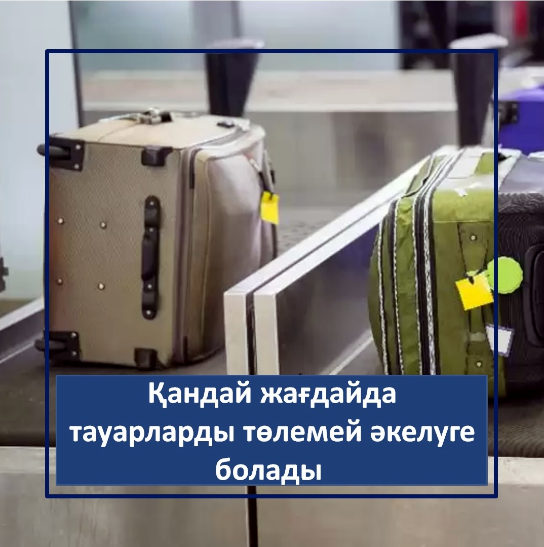 Қандай жағдайда тауарларды кедендік баждар мен салықтарды төлемей әкелуге болады