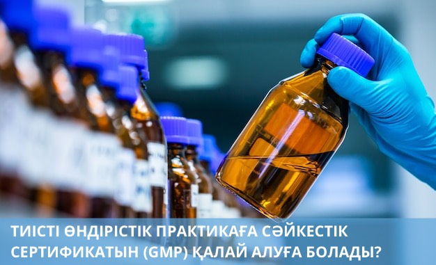 ТИІСТІ ӨНДІРІСТІК ПРАКТИКАҒА СӘЙКЕСТІК СЕРТИФИКАТЫН (GMP) ҚАЛАЙ АЛУҒА БОЛАДЫ?