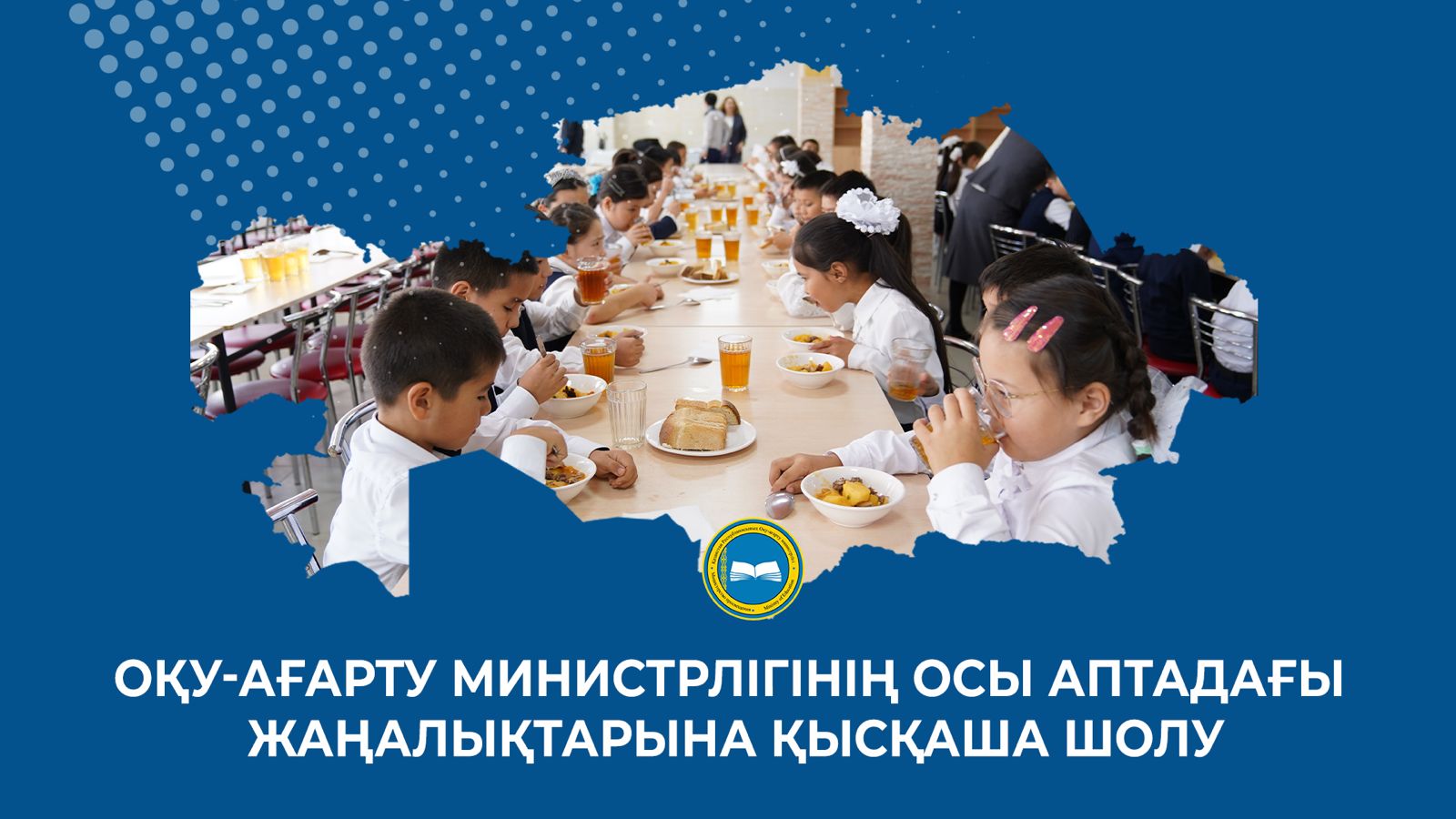 ОҚУ-АҒАРТУ МИНИСТРЛІГІНІҢ ОСЫ АПТАДАҒЫ ЖАҢАЛЫҚТАРЫНА ҚЫСҚАША ШОЛУ