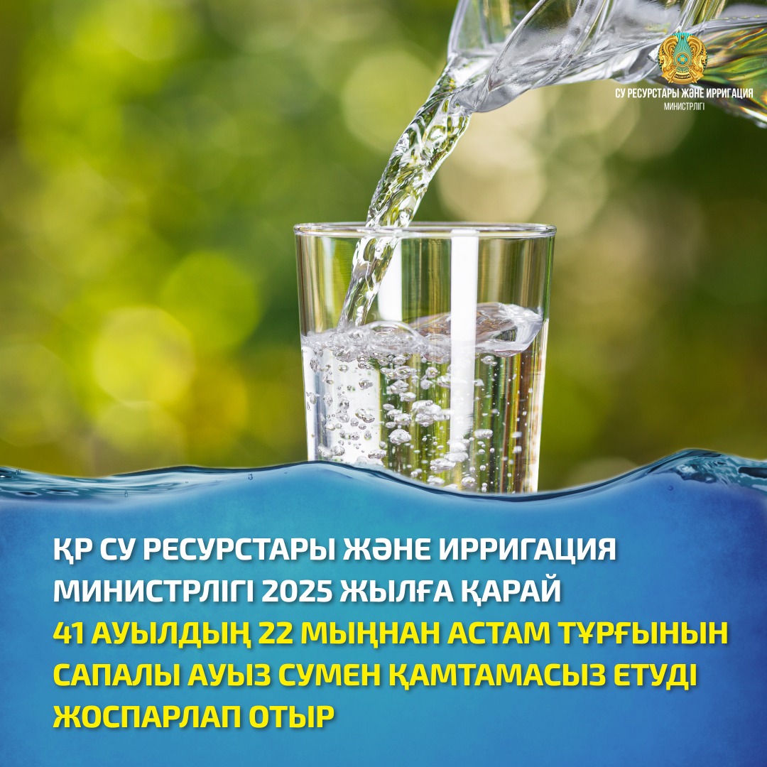 ҚР СУ РЕСУРСТАРЫ ЖӘНЕ ИРРИГАЦИЯ МИНИСТРЛІГІ 2025 ЖЫЛҒА ҚАРАЙ 41 АУЫЛДЫҢ 22 МЫҢНАН АСТАМ ТҰРҒЫНЫН САПАЛЫ АУЫЗ СУМЕН ҚАМТАМАСЫЗ ЕТУДІ ЖОСПАРЛАП ОТЫР