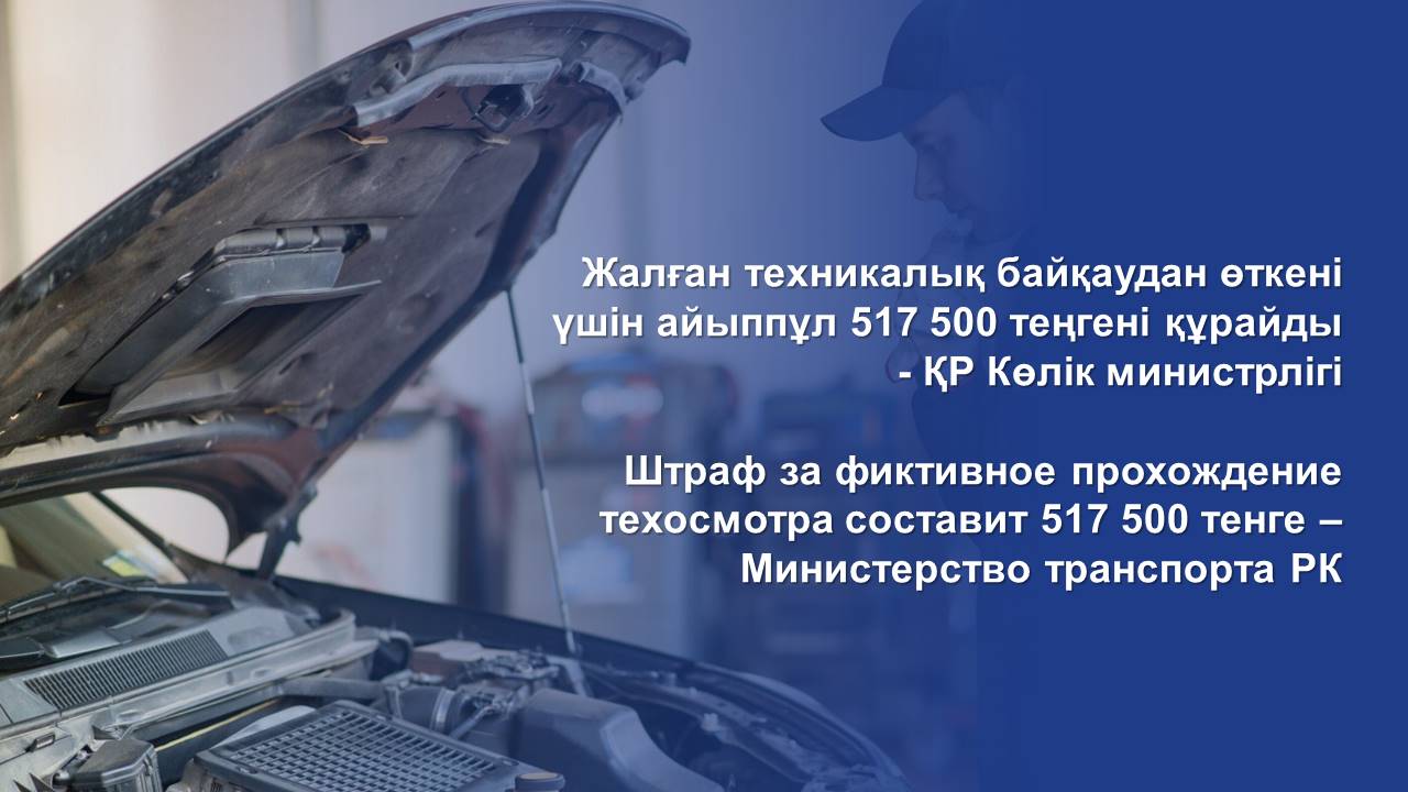 Штраф за фиктивное проведение техосмотра составит 517 500 тенге – Министерство транспорта РК