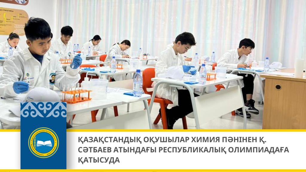 ҚАЗАҚСТАНДЫҚ ОҚУШЫЛАР ХИМИЯ ПӘНІНЕН Қ. СӘТБАЕВ АТЫНДАҒЫ РЕСПУБЛИКАЛЫҚ ОЛИМПИАДАҒА ҚАТЫСУДА