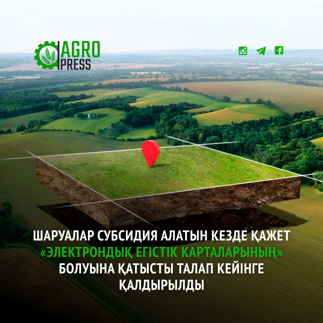 Шаруалар субсидия алатын кезде қажет «электрондық егістік карталарының» болуына қатысты талап кейінге қалдырылды