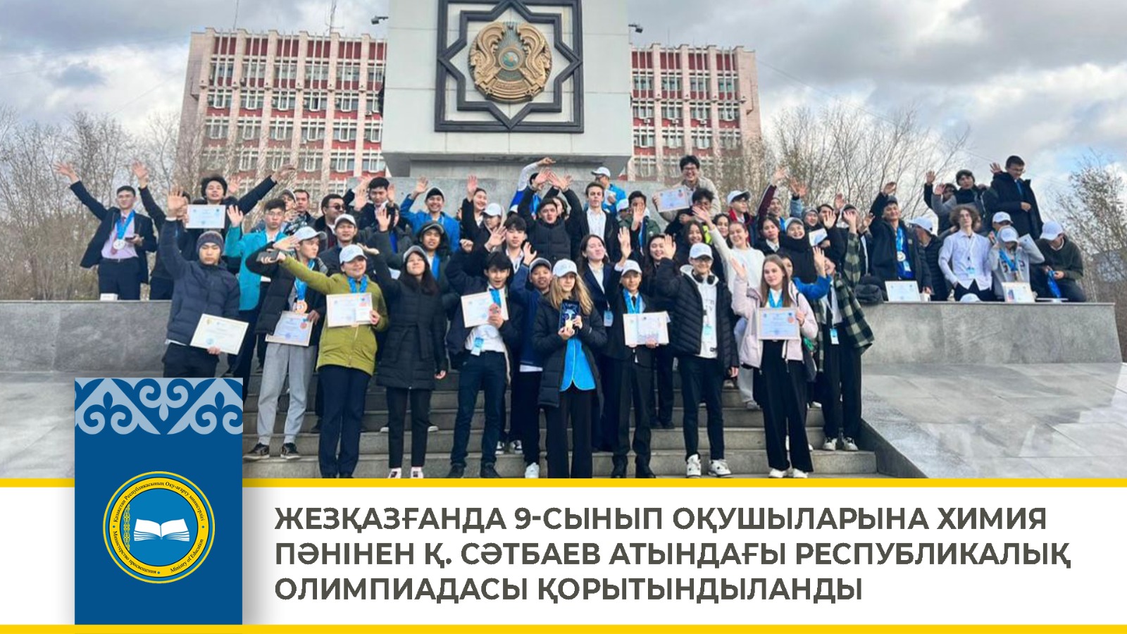 ЖЕЗҚАЗҒАНДА 9-СЫНЫП ОҚУШЫЛАРЫНА ХИМИЯ ПӘНІНЕН Қ. СӘТБАЕВ АТЫНДАҒЫ РЕСПУБЛИКАЛЫҚ ОЛИМПИАДАСЫ ҚОРЫТЫНДЫЛАНДЫ