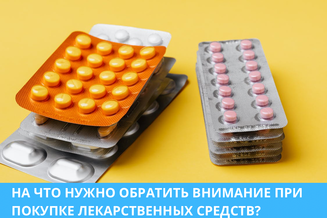 НА ЧТО НУЖНО ОБРАТИТЬ ВНИМАНИЕ ПРИ ПОКУПКЕ ЛЕКАРСТВЕННЫХ СРЕДСТВ?