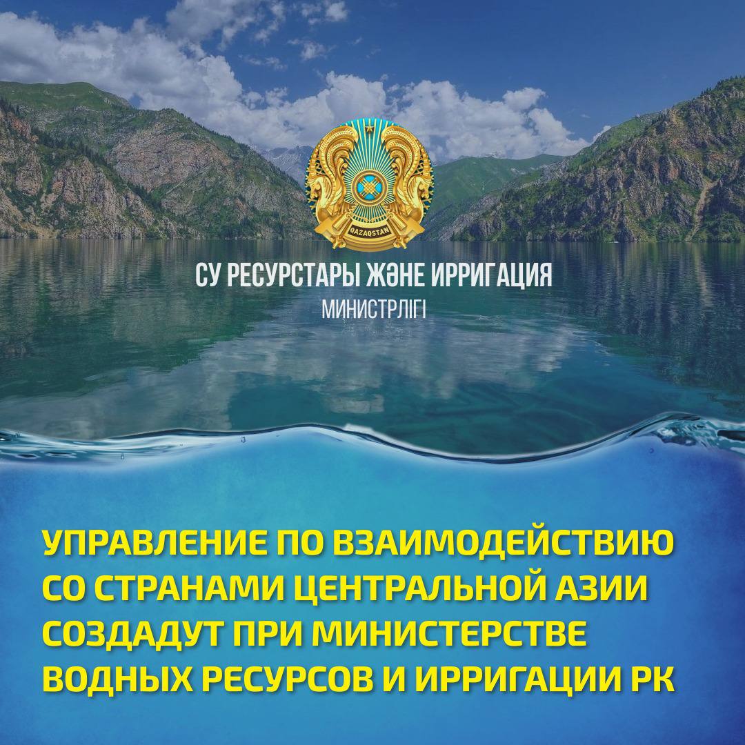 УПРАВЛЕНИЕ ПО ВЗАИМОДЕЙСТВИЮ СО СТРАНАМИ ЦЕНТРАЛЬНОЙ АЗИИ СОЗДАДУТ ПРИ МИНИСТЕРСТВЕ ВОДНЫХ РЕСУРСОВ И ИРРИГАЦИИ РК