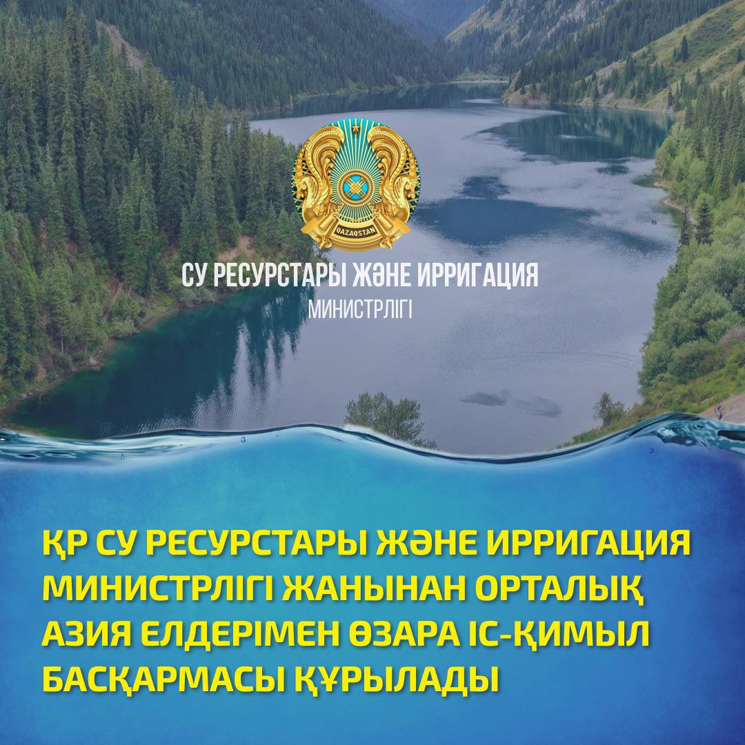 ҚР СУ РЕСУРСТАРЫ ЖӘНЕ ИРРИГАЦИЯ МИНИСТРЛІГІ ЖАНЫНАН ОРТАЛЫҚ АЗИЯ ЕЛДЕРІМЕН ӨЗАРА ІС-ҚИМЫЛ БАСҚАРМАСЫ ҚҰРЫЛАДЫ