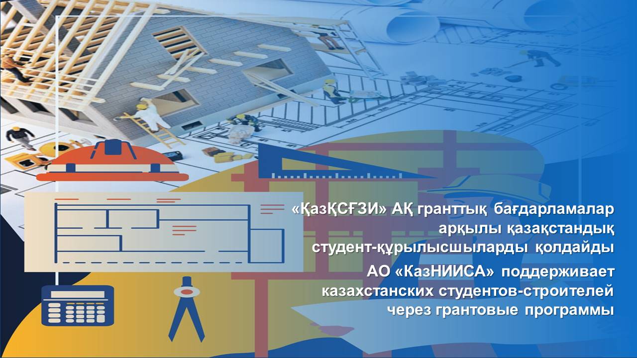 АО «КазНИИСА» поддерживает казахстанских студентов-строителей через грантовые программы