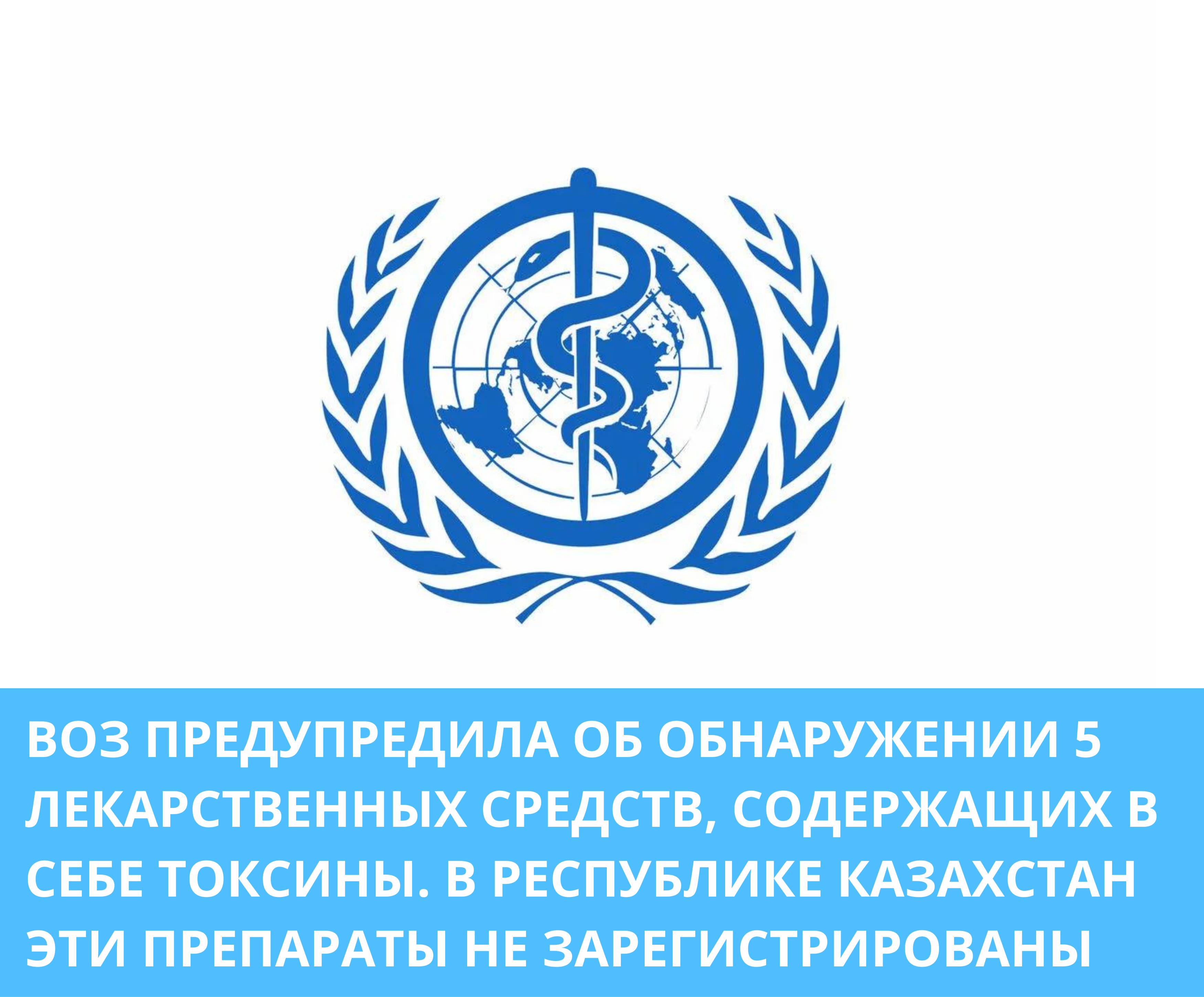 ВОЗ ПРЕДУПРЕДИЛА ОБ ОБНАРУЖЕНИИ 5 ЛЕКАРСТВЕННЫХ СРЕДСТВ, СОДЕРЖАЩИХ В СЕБЕ ТОКСИНЫ. В РЕСПУБЛИКЕ КАЗАХСТАН ЭТИ ПРЕПАРАТЫ НЕ ЗАРЕГИСТРИРОВАНЫ
