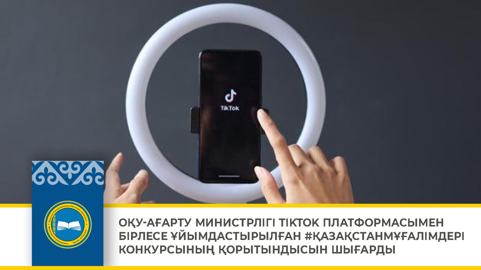 ОҚУ-АҒАРТУ МИНИСТРЛІГІ TІKTOK ПЛАТФОРМАСЫМЕН БІРЛЕСЕ ҰЙЫМДАСТЫРЫЛҒАН #ҚАЗАҚСТАНМҰҒАЛІМДЕРІ КОНКУРСЫНЫҢ ҚОРЫТЫНДЫСЫН ШЫҒАРДЫ