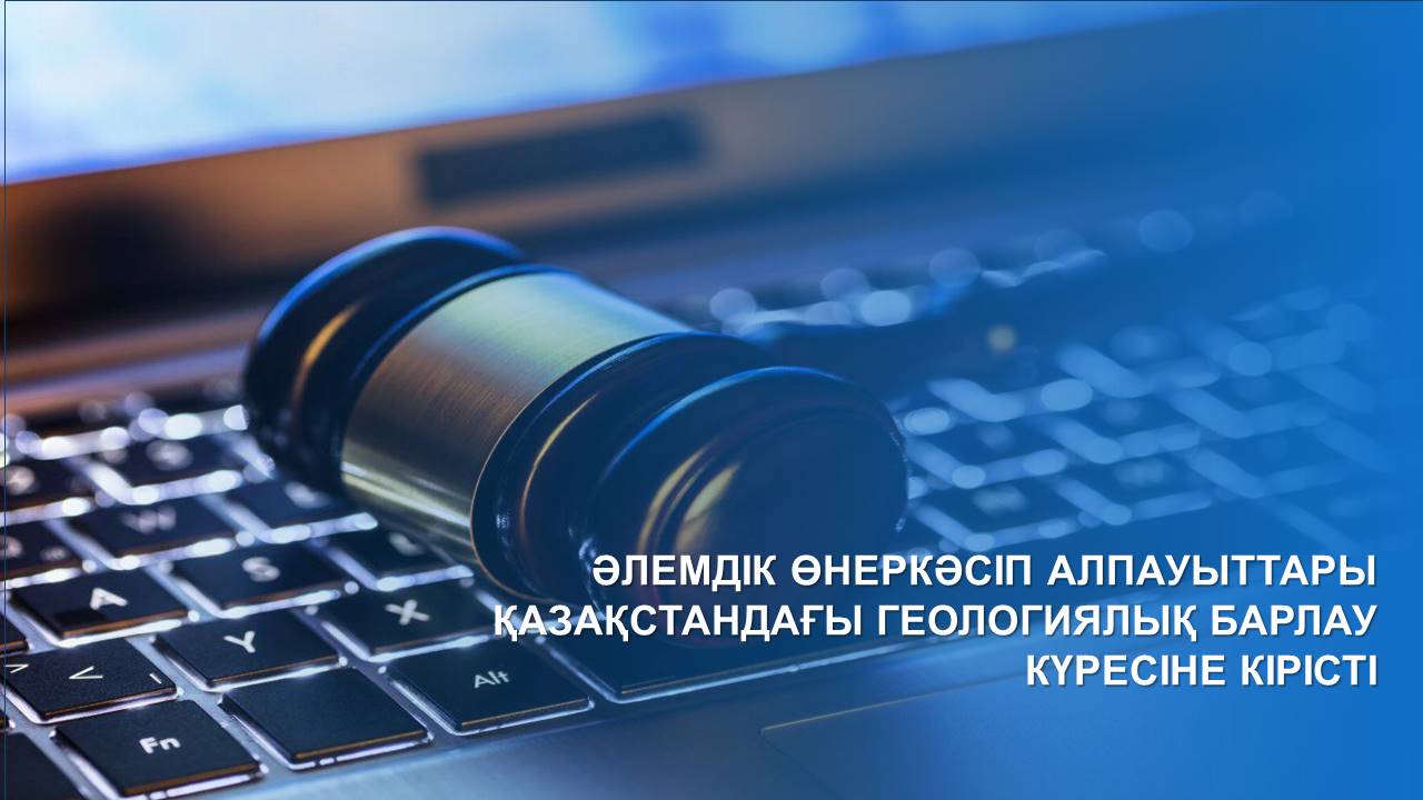 ӘЛЕМДІК ӨНЕРКӘСІП АЛПАУЫТТАРЫ ҚАЗАҚСТАНДАҒЫ ГЕОЛОГИЯЛЫҚ БАРЛАУ КҮРЕСІНЕ КІРІСТІ