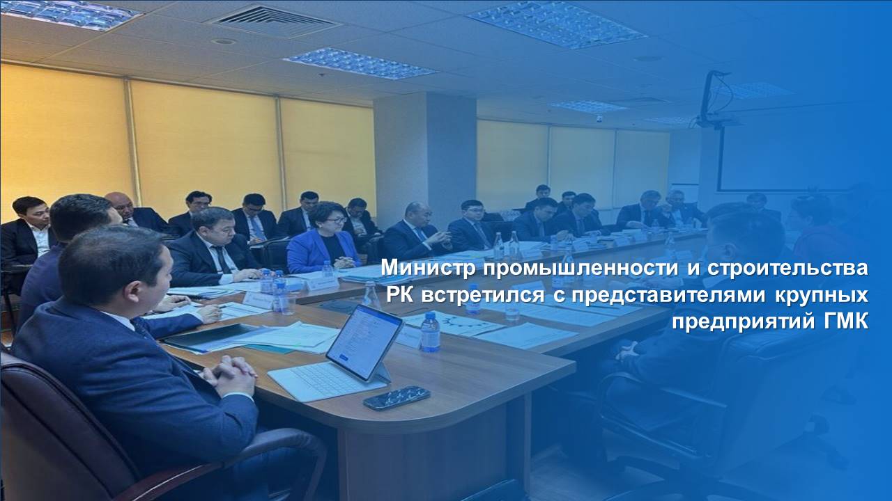 Министр промышленности и строительства РК встретился с представителями крупных предприятий ГМК