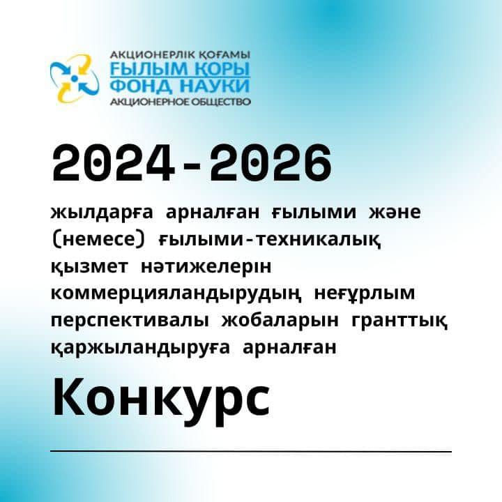 2024-2026 жылдарға арналған ғылыми және (немесе) ғылыми-техникалық қызмет нәтижелерін коммерцияландырудың неғұрлым перспективалы жобаларын гранттық қаржыландыруға арналған конкурсты өткізу туралы хабарландыру