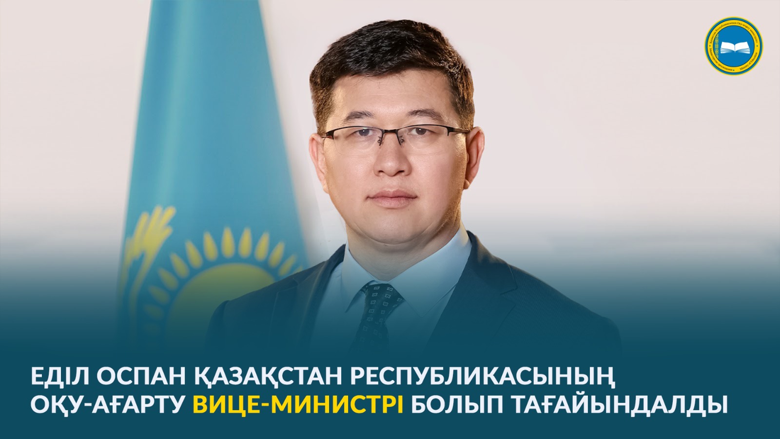 ЕДІЛ ОСПАН ҚАЗАҚСТАН РЕСПУБЛИКАСЫНЫҢ ОҚУ-АҒАРТУ ВИЦЕ-МИНИСТРІ БОЛЫП ТАҒАЙЫНДАЛДЫ