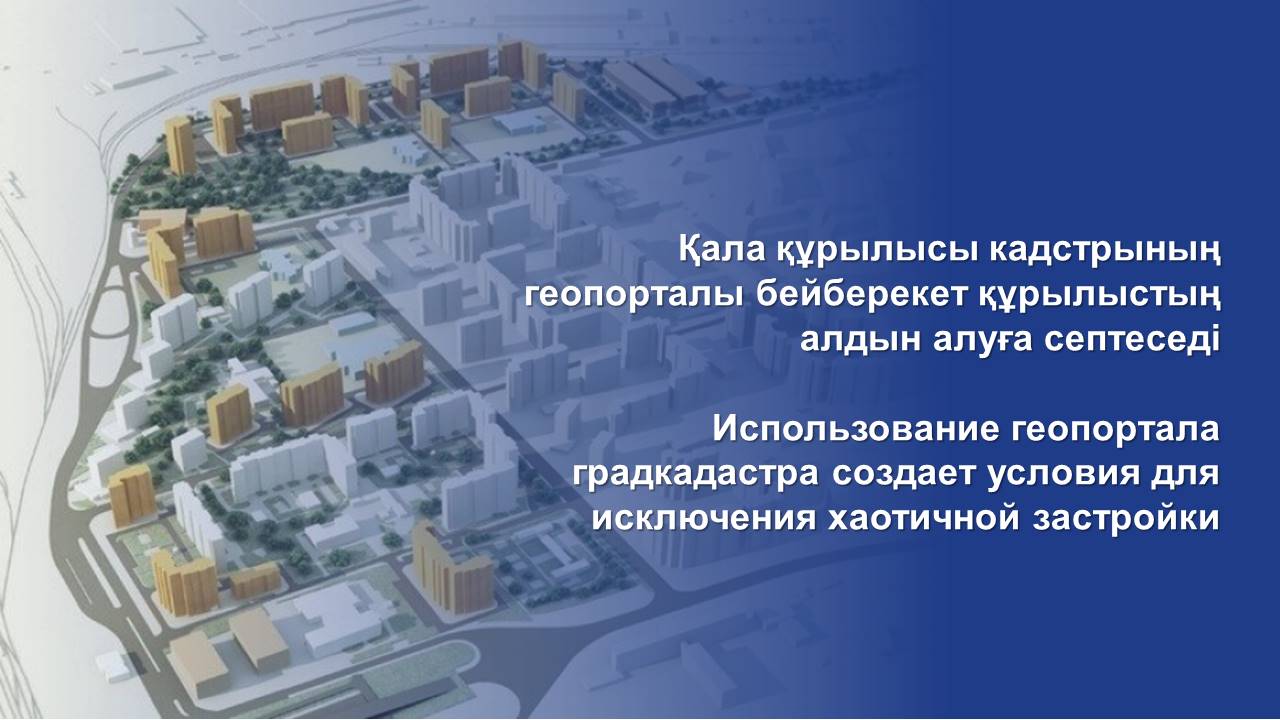 Қала құрылысы кадстрының геопорталы бейберекет құрылыстың алдын алуға септеседі
