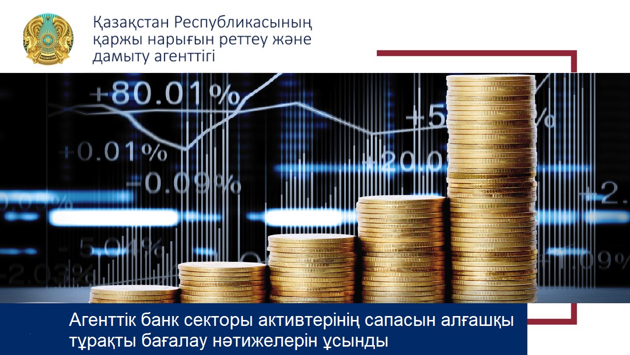 Агенттік банк секторы активтерінің сапасын алғашқы тұрақты бағалау нәтижелерін ұсынды