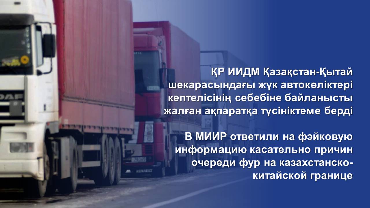 ҚР ИИДМ Қазақстан-Қытай шекарасындағы жүк автокөліктері кептелісінің себебіне байланысты жалған ақпаратқа түсініктеме берді