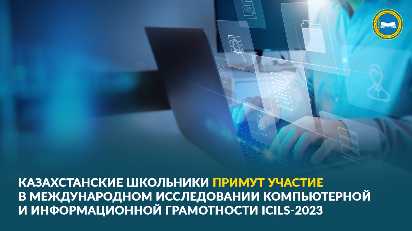 КАЗАХСТАНСКИЕ ШКОЛЬНИКИ ПРИМУТ УЧАСТИЕ В МЕЖДУНАРОДНОМ ИССЛЕДОВАНИИ КОМПЬЮТЕРНОЙ И ИНФОРМАЦИОННОЙ ГРАМОТНОСТИ ICILS-2023