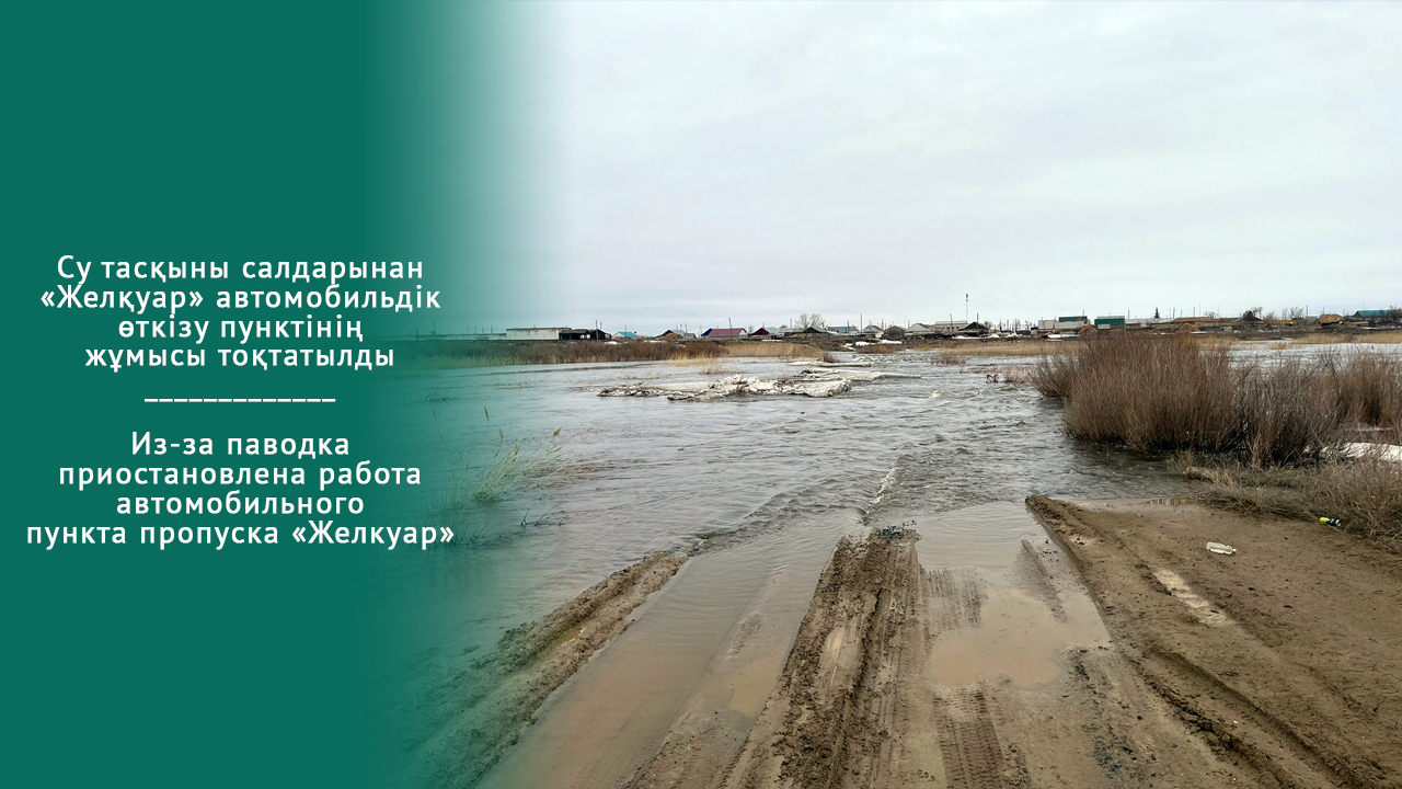 Су тасқыны салдарынан «Желқуар» автомобильдік өткізу пунктінің жұмысы тоқтатылды