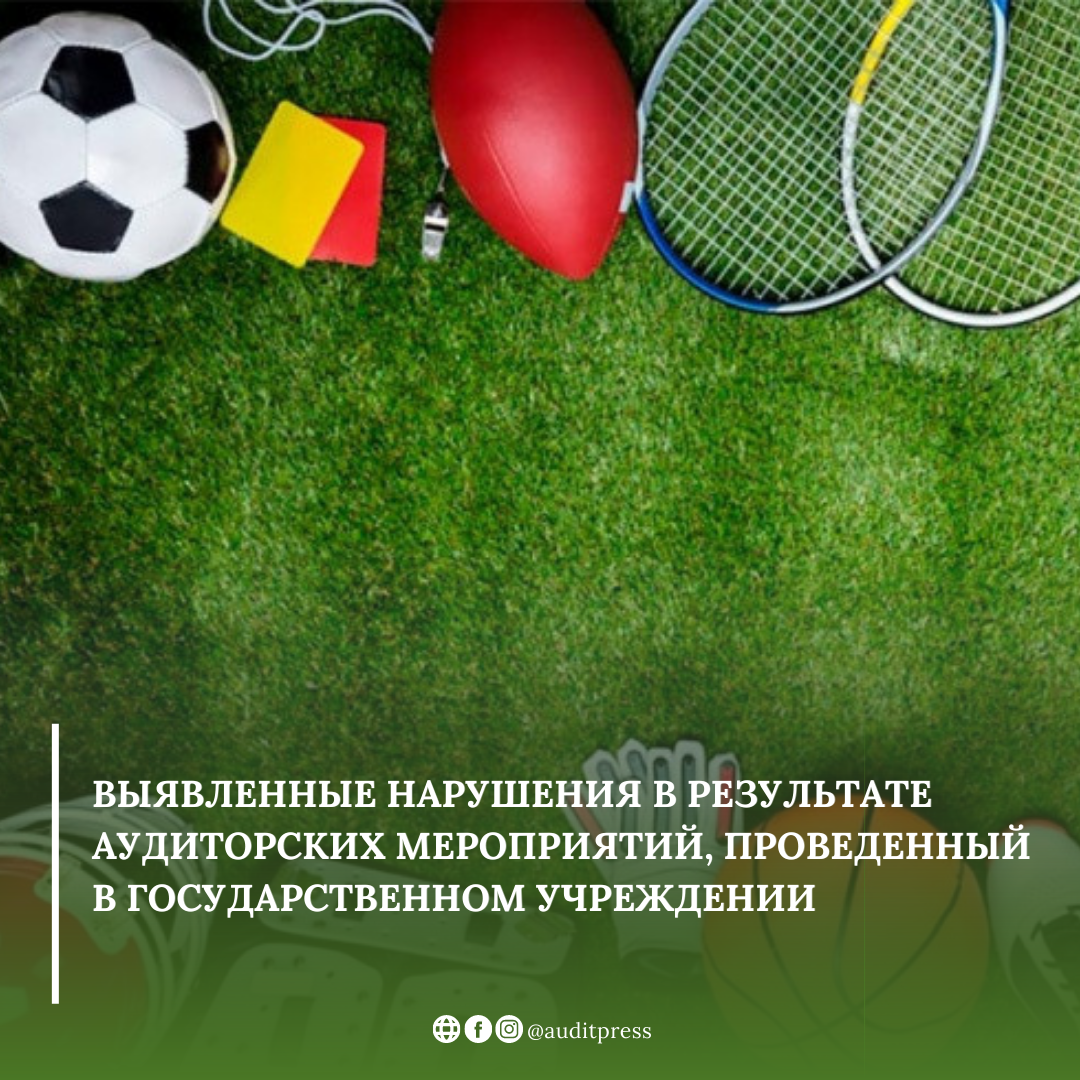 Выявленные нарушения в результате аудиторских мероприятий, проведенный в государственном учреждении "Управление физической культуры и спорта Туркестанской области"