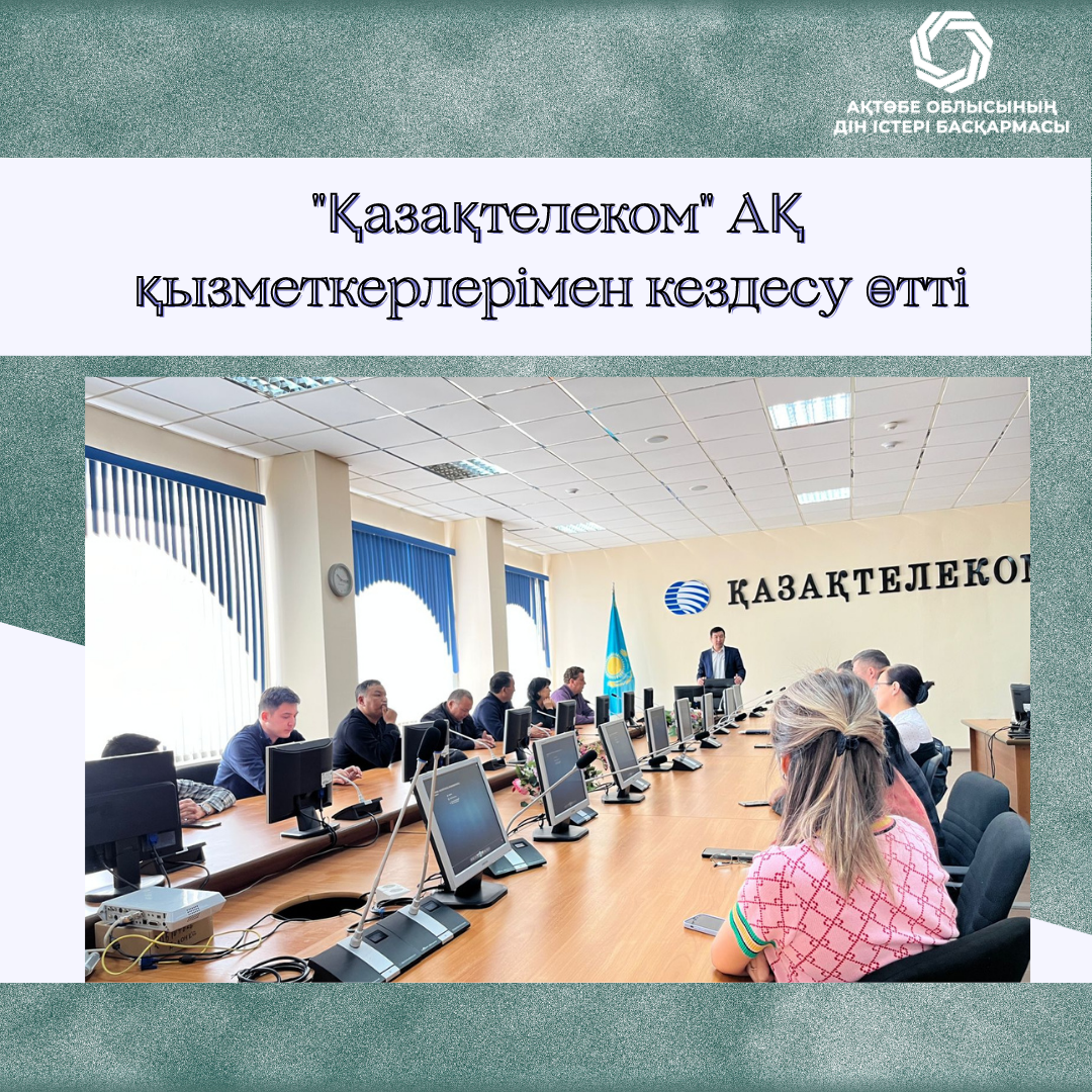 "Қазақтелеком" АҚ қызметкерлерімен кездесу өтті