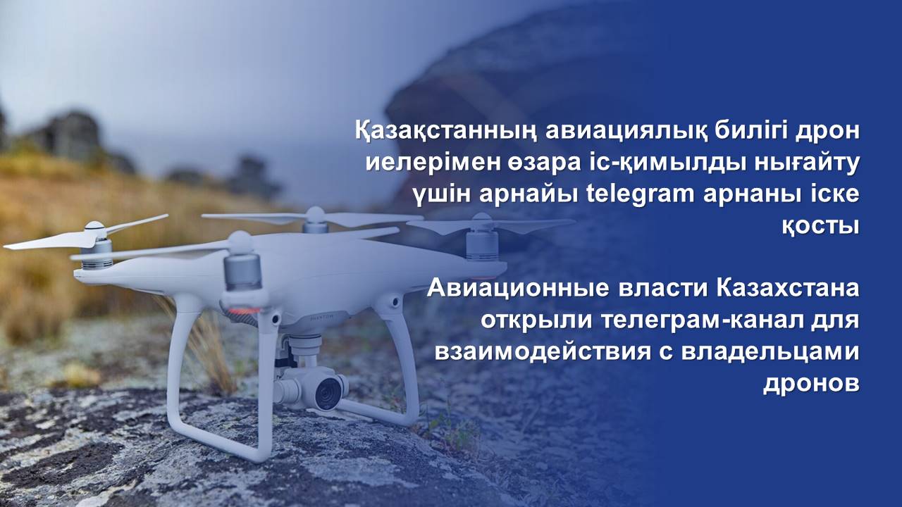 Авиационные власти Казахстана открыли телеграм-канал для взаимодействия с владельцами дронов