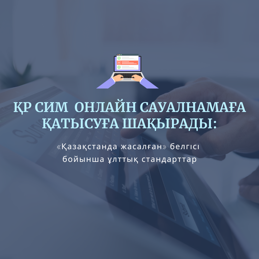 ҚР СИМ «Қазақстанда жасалған» белгісі бойынша ұлттық стандарттар онлайн-сауалнамаға қатысуға шақырады