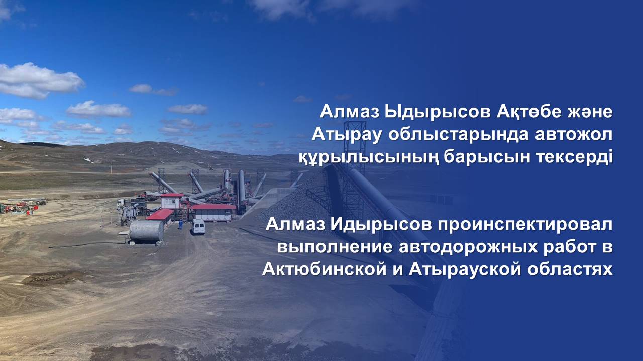 Алмаз Идырысов проинспектировал выполнение автодорожных работ в Актюбинской и Атырауской областях