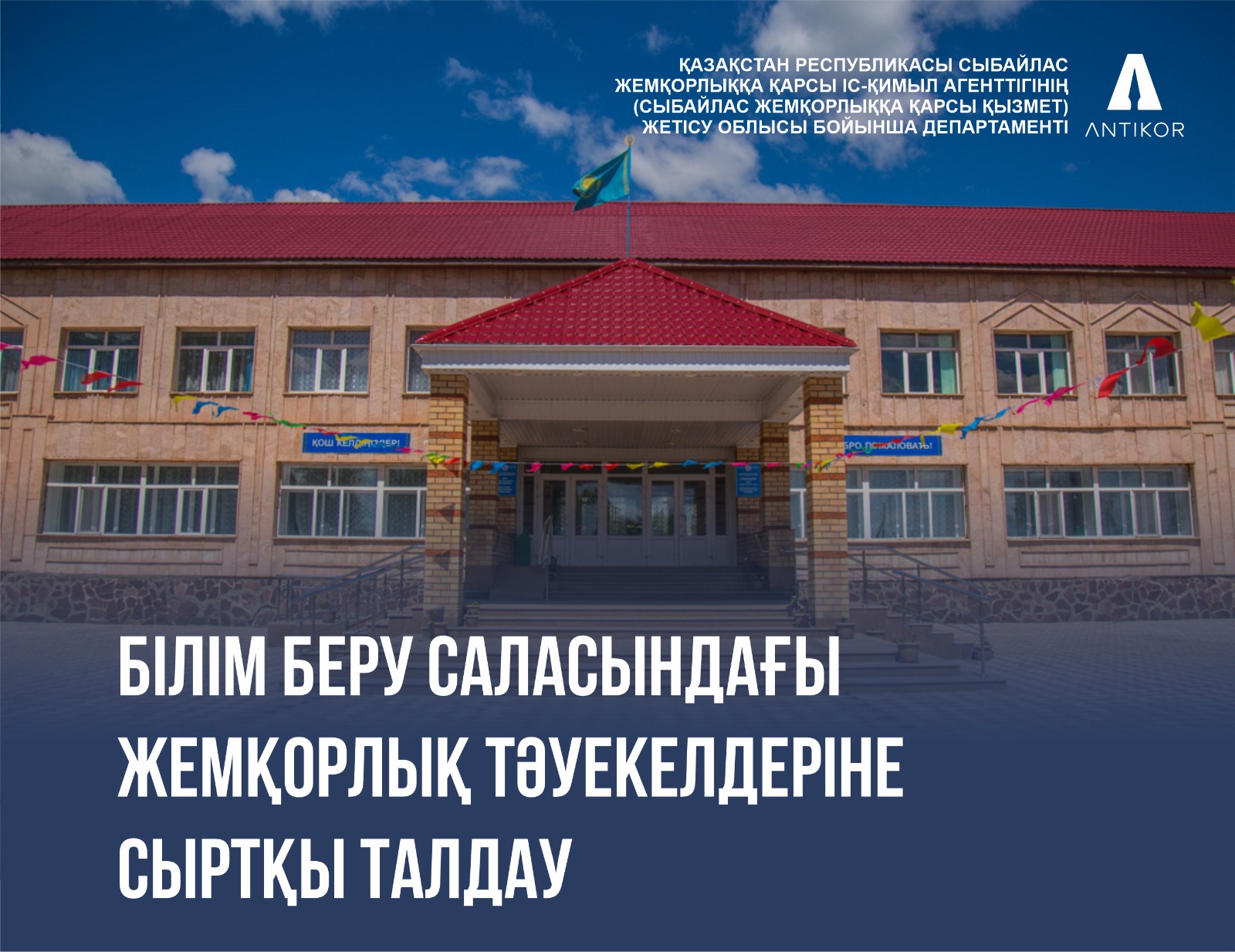 ЖЕТІСУ ОБЛЫСЫ БОЙЫНША АНТИКОР ҚЫЗМЕТІ БІЛІМ БЕРУ САЛАСЫНДАҒЫ СЫБАЙЛАС ЖЕМҚОРЛЫҚ ТӘУЕКЕЛДЕРІНЕ СЫРТҚЫ ТАЛДАУДЫ БАСТАДЫ