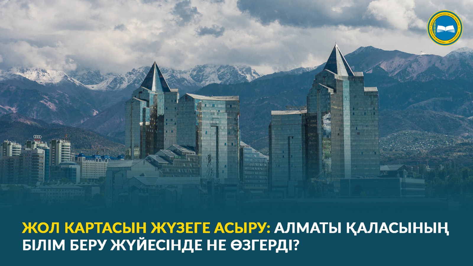 ЖОЛ КАРТАСЫН ЖҮЗЕГЕ АСЫРУ: АЛМАТЫ ҚАЛАСЫНЫҢ БІЛІМ БЕРУ ЖҮЙЕСІНДЕ НЕ ӨЗГЕРДІ?