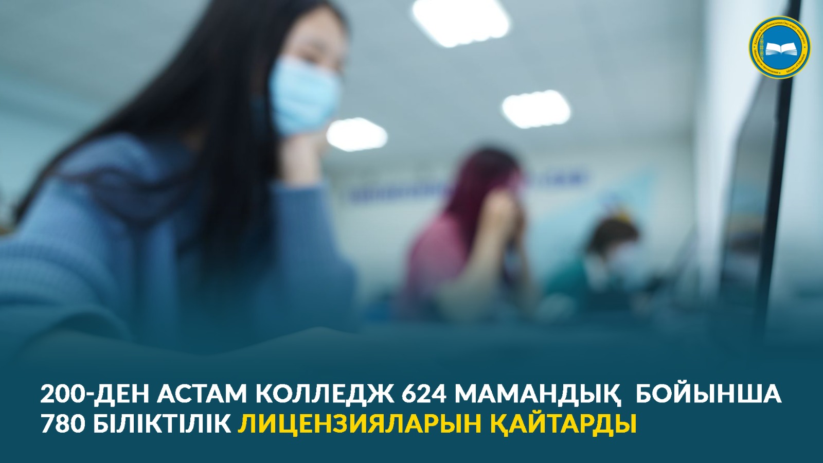 200-ДЕН АСТАМ КОЛЛЕДЖ 624 МАМАНДЫҚ БОЙЫНША 780 БІЛІКТІЛІК ЛИЦЕНЗИЯЛАРЫН ҚАЙТАРДЫ