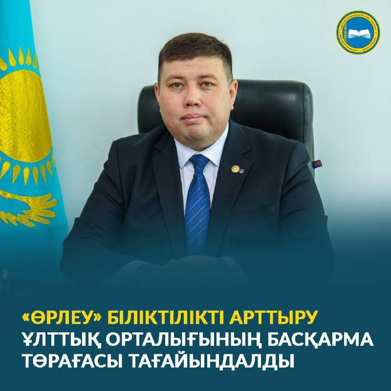 «ӨРЛЕУ» БІЛІКТІЛІКТІ АРТТЫРУ ҰЛТТЫҚ ОРТАЛЫҒЫНЫҢ БАСҚАРМА ТӨРАҒАСЫ ТАҒАЙЫНДАЛДЫ