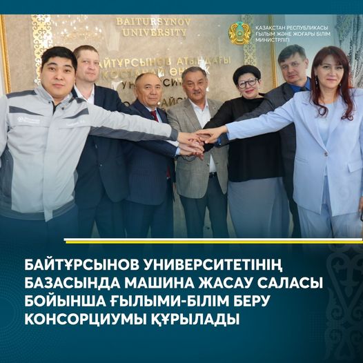 БАЙТҰРСЫНОВ УНИВЕРСИТЕТІНІҢ БАЗАСЫНДА МАШИНА ЖАСАУ САЛАСЫ БОЙЫНША ҒЫЛЫМИ-БІЛІМ БЕРУ КОНСОРЦИУМЫ ҚҰРЫЛАДЫ
