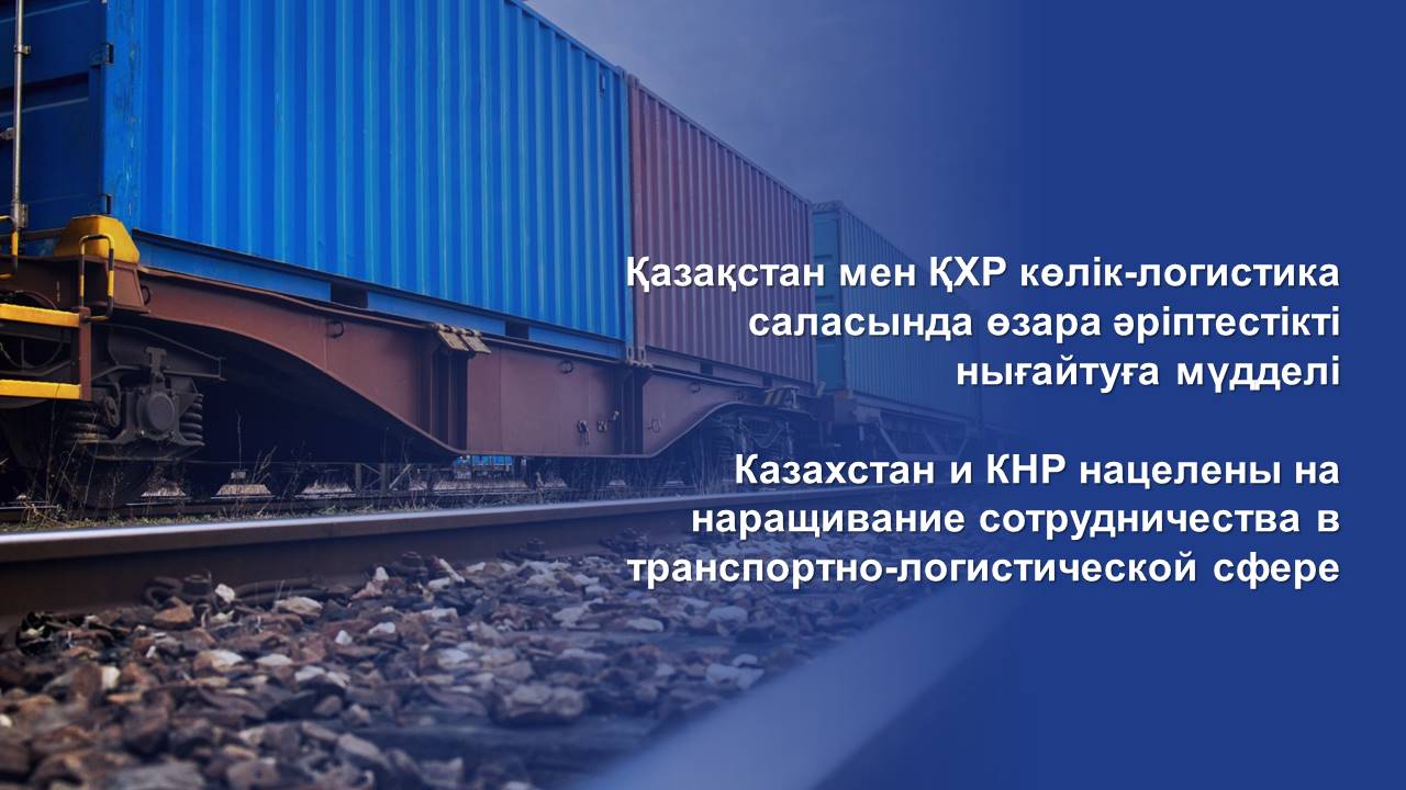 Қазақстан мен ҚХР көлік-логистика саласында өзара әріптестікті нығайтуға мүдделі